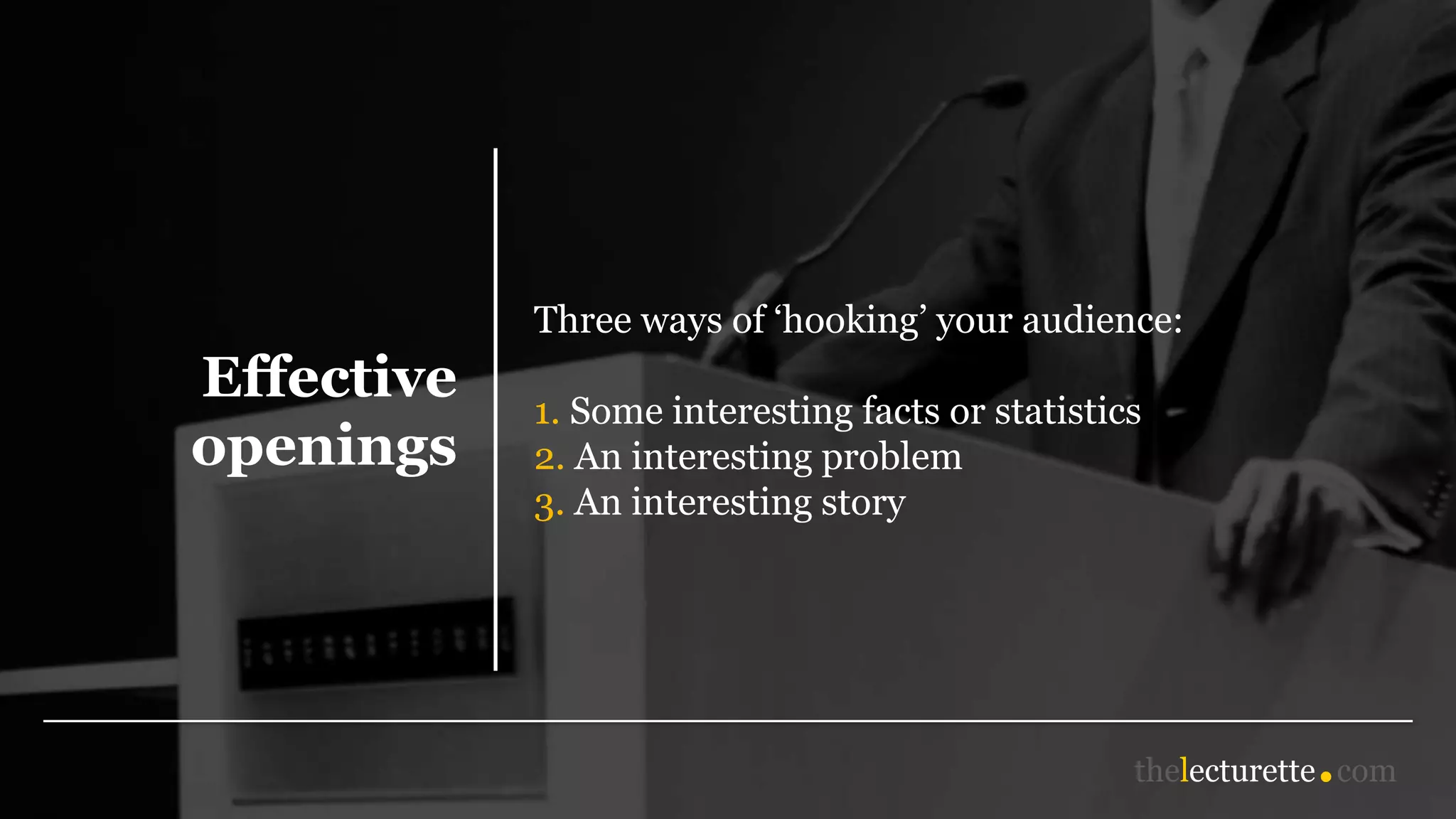 Effective
openings
Three ways of ‘hooking’ your audience:
1. Some interesting facts or statistics
2. An interesting problem
3. An interesting story
 