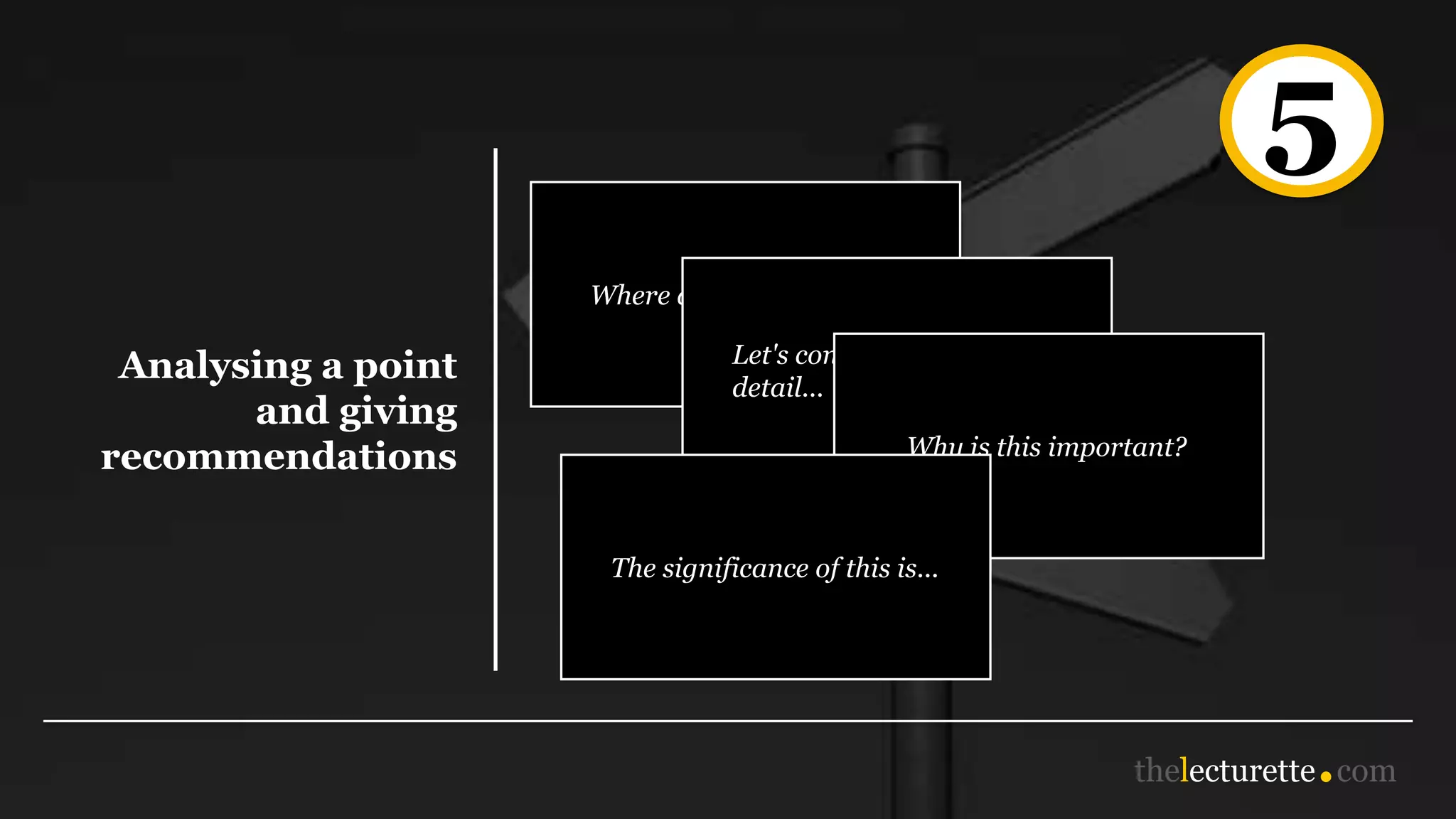 5
Analysing a point
and giving
recommendations
Where does that lead us?
Let's consider this in more
detail...
Why is this important?
The significance of this is...
 