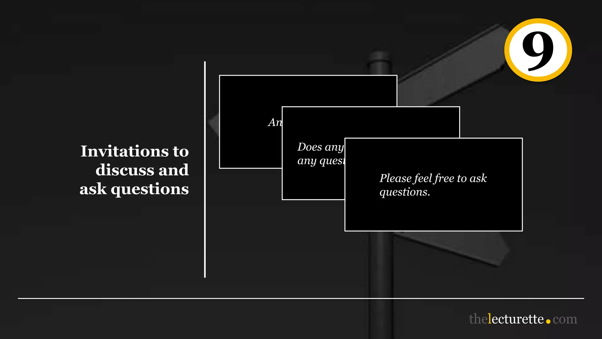 9
Invitations to
discuss and
ask questions
Any questions?
Does anyone have
any questions or comments?
Please feel free to ask
questions.
 
