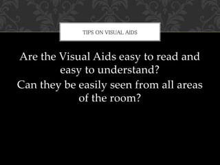 Are the Visual Aids easy to read and
easy to understand?
Can they be easily seen from all areas
of the room?
TIPS ON VISUAL AIDS
 