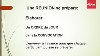 Une REUNION se prépare:
Elaborer
Un ORDRE du JOUR
dans la CONVOCATION
L’envoyer à l’avance pour que chaque
participant puisse se préparer
 