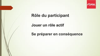 Rôle du participant
Jouer un rôle actif
Se préparer en conséquence
 