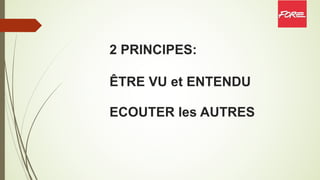 2 PRINCIPES:
ÊTRE VU et ENTENDU
ECOUTER les AUTRES
 