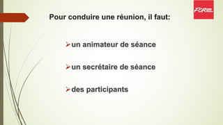 Pour conduire une réunion, il faut:
Øun animateur de séance
Øun secrétaire de séance
Ødes participants
 
