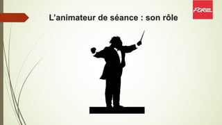 L’animateur de séance : son rôle
 