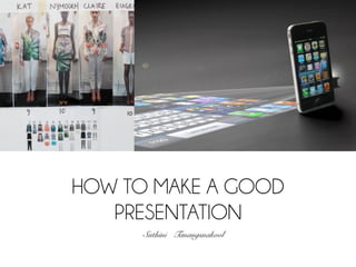 HOW TO MAKE A GOOD
   PRESENTATION
      Suthini Tanangsnakool!
 
