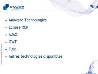 Plan


                                            • Anyware Technologies
                                            • Eclipse RCP
                                            • AJAX
                                            • GWT
© Anyware Technologies-All Right Reserved




                                            • Flex
                                            • Autres technologies disponibles
 