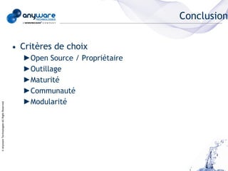 Conclusion


                                            • Critères de choix
                                              ►Open Source / Propriétaire
                                              ►Outillage
                                              ►Maturité
                                              ►Communauté
                                              ►Modularité
© Anyware Technologies-All Right Reserved
 