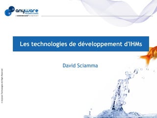 Les technologies de développement d'IHMs


                                                          David Sciamma
© Anyware Technologies-All Right Reserved
 