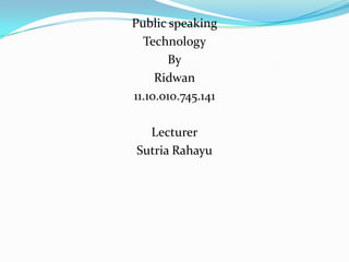 Public speaking
Technology
By
Ridwan
11.10.010.745.141
Lecturer
Sutria Rahayu
 