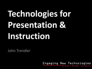 Technologies for
Presentation &
Instruction
John Trendler
 