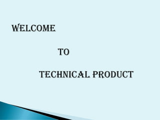 Welcome
To
Technical product
 
