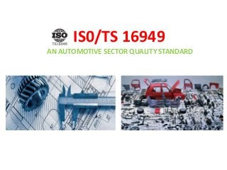 IS0/TS 16949
AN AUTOMOTIVE SECTOR QUALITY STANDARD
 