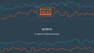 Jenkins
In search of best practices
 
