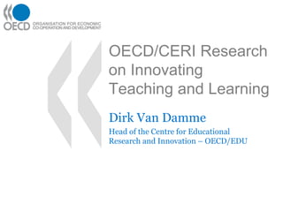 OECD/CERI Research
on Innovating
Teaching and Learning
Dirk Van Damme
Head of the Centre for Educational
Research and Innovation – OECD/EDU
 