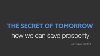 how we can save prosperity
with Gabriel DOMBRI
THE SECRET OF TOMORROW
 