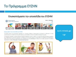 Το Πρόγραμμα ΕΥΖΗΝ
Επισκεπτόμαστε την ιστοσελίδα του ΕΥΖΗΝ!
eyzin.minedu.go
v.gr
 