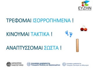 ΤΡΕΦΟΜΑΙ ΙΣΟΡΡΟΠΗΜΕΝΑ !
ΚΙΝΟΥΜΑΙ ΤΑΚΤΙΚΑ !
ΑΝΑΠΤΥΣΣΟΜΑΙ ΣΩΣΤΑ !
 