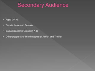 • Aged 25-35
• Gender Male and Female
• Socio Economic Grouping A-B
• Other people who like the genre of Action and Thriller
 