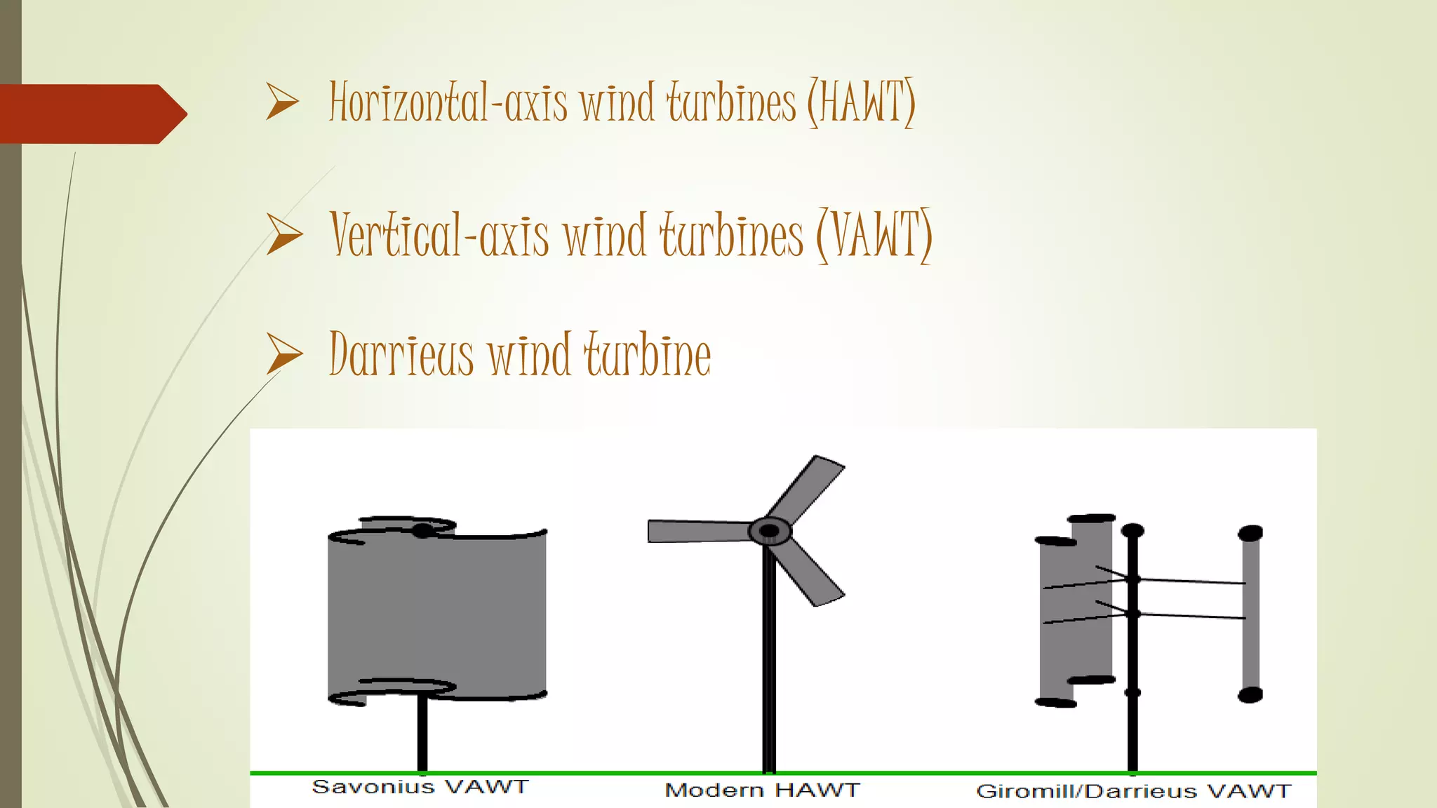  Horizontal-axis wind turbines (HAWT)
 Vertical-axis wind turbines (VAWT)
 Darrieus wind turbine
 