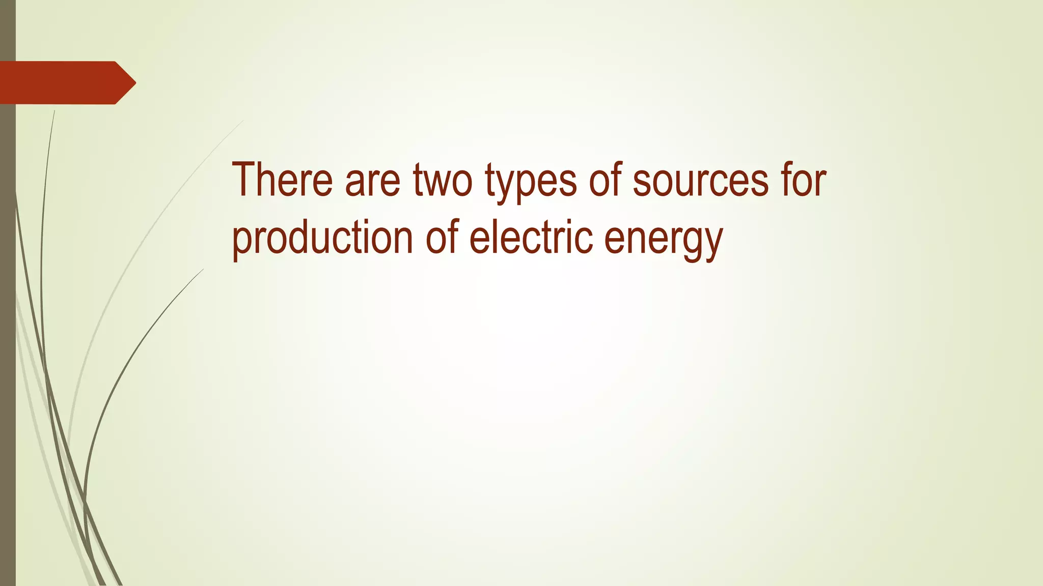 There are two types of sources for
production of electric energy
 