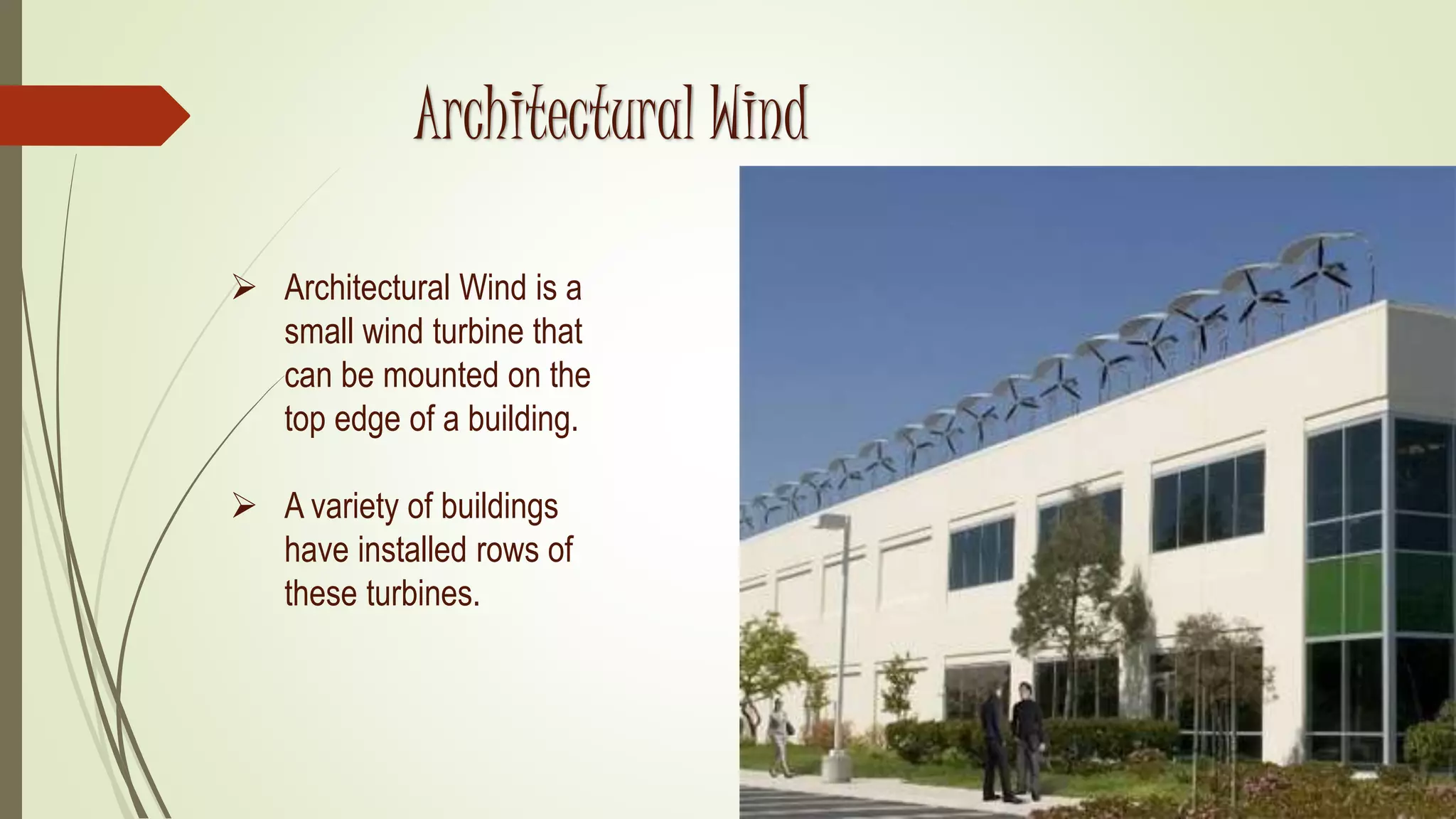Architectural Wind
 Architectural Wind is a
small wind turbine that
can be mounted on the
top edge of a building.
 A variety of buildings
have installed rows of
these turbines.
 