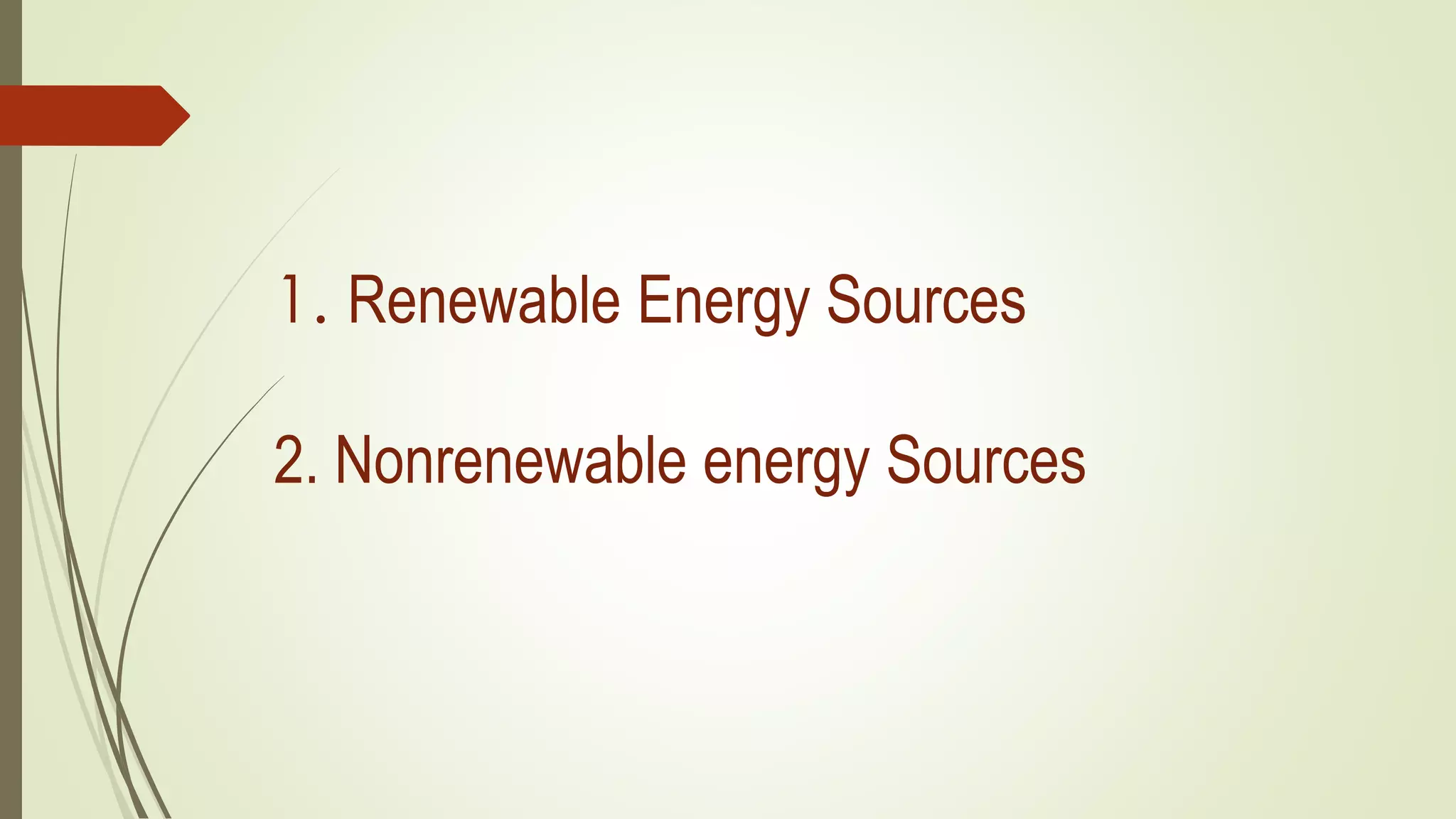 1. Renewable Energy Sources
2. Nonrenewable energy Sources
 