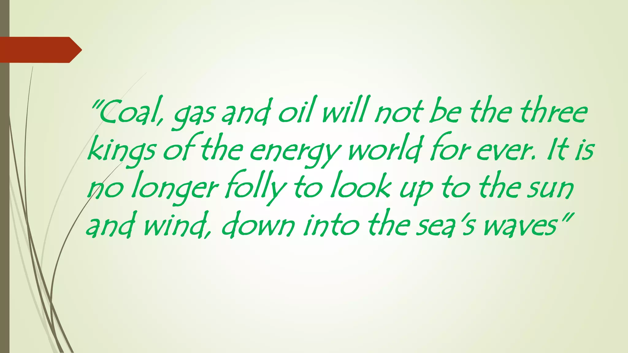 "Coal, gas and oil will not be the three
kings of the energy world for ever. It is
no longer folly to look up to the sun
and wind, down into the sea's waves"
 