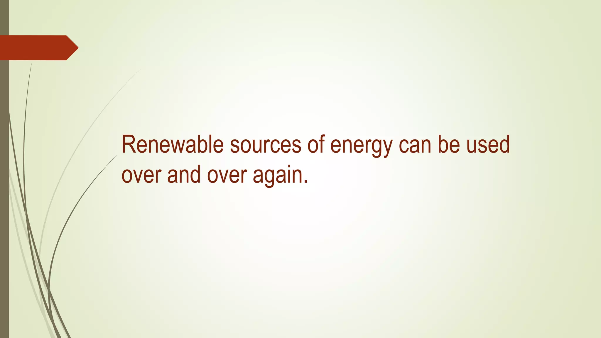 Renewable sources of energy can be used
over and over again.
 