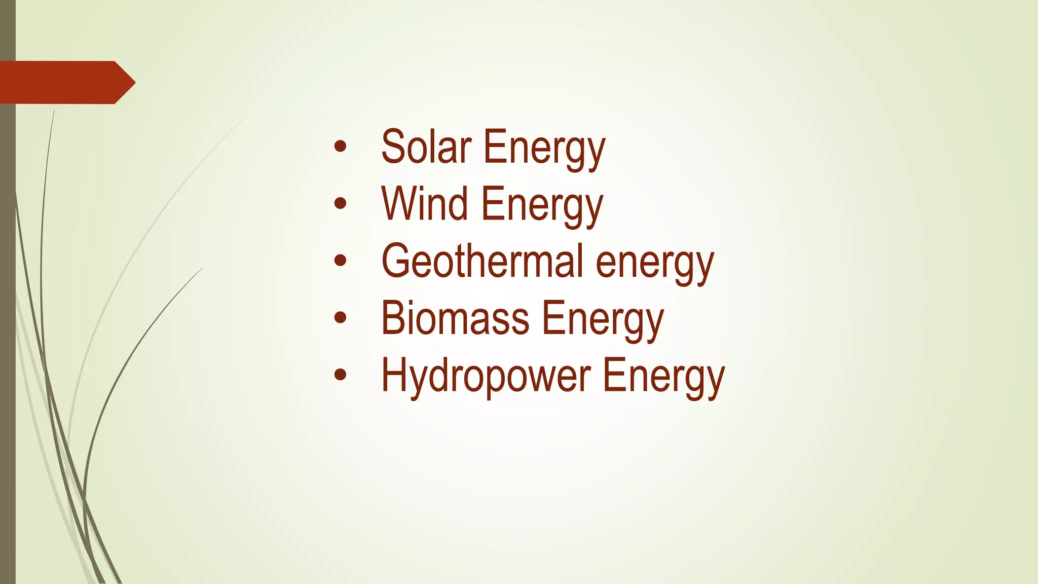 • Solar Energy
• Wind Energy
• Geothermal energy
• Biomass Energy
• Hydropower Energy
 