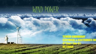 WIND POWER
TEJVEER CHOUDHARY
ELECTRICAL & ELECTRONICS ENG
4th Year ( Sec-II )
UE114069
 