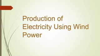 Production of
Electricity Using Wind
Power
 