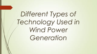 Different Types of
Technology Used in
Wind Power
Generation
 