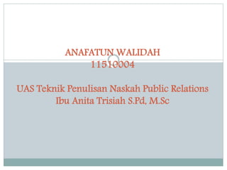 ANAFATUN WALIDAH
11510004
UAS Teknik Penulisan Naskah Public Relations
Ibu Anita Trisiah S.Pd, M.Sc
 