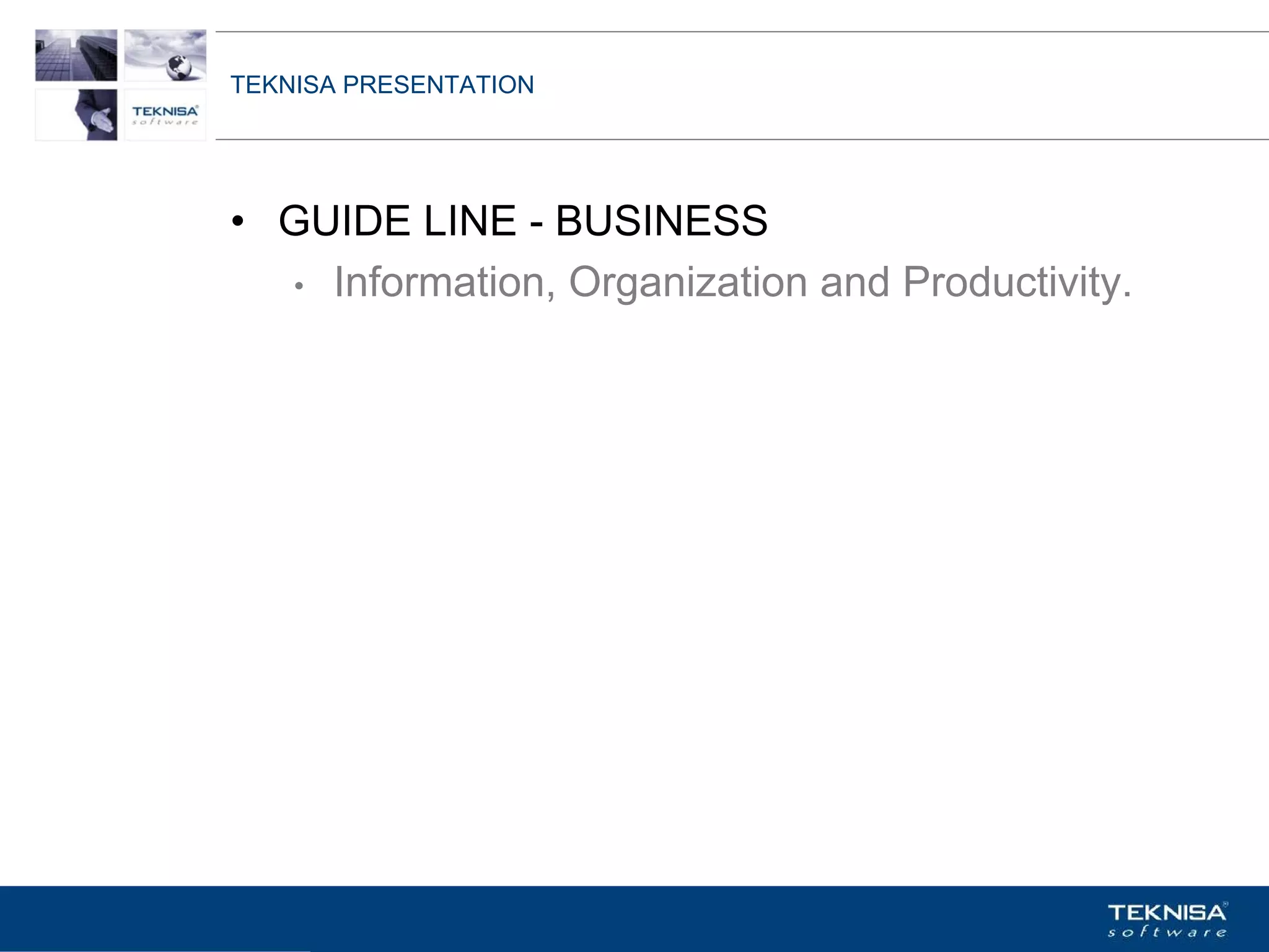 TEKNISA PRESENTATION




• GUIDE LINE - BUSINESS
  • Information, Organization and Productivity.




Vgepqnqikc fc Kphqtocèçq Itcp Ucrqtg DT"Dtcukn U0C0
 
