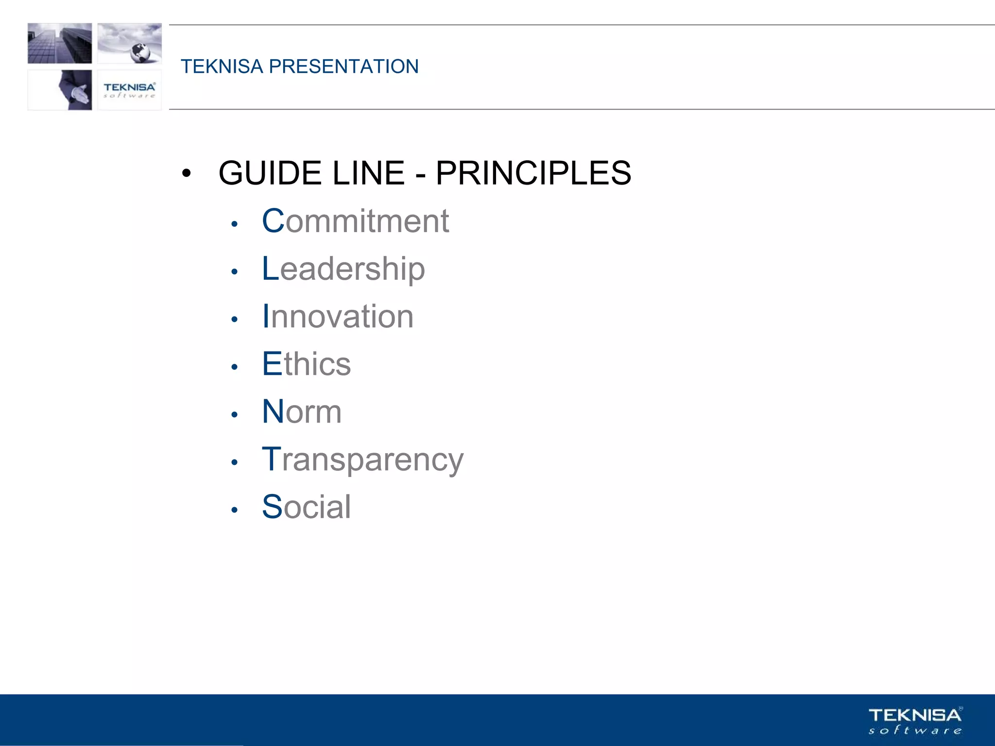 TEKNISA PRESENTATION




• GUIDE LINE - PRINCIPLES
  • Commitment

  • Leadership

  • Innovation

  • Ethics

  • Norm

  • Transparency

  • Social




Vgepqnqikc fc Kphqtocèçq Itcp Ucrqtg DT"Dtcukn U0C0
 