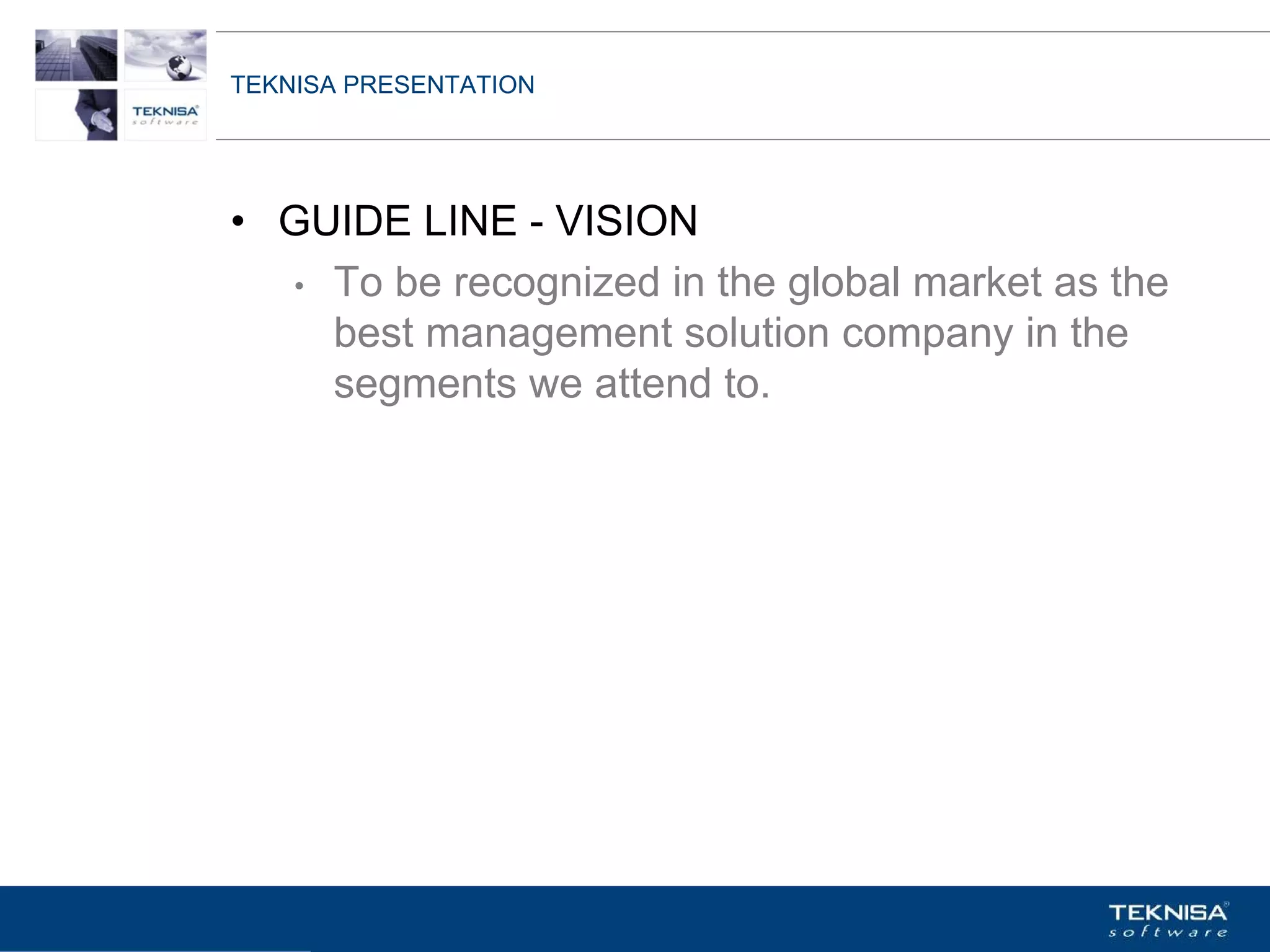 TEKNISA PRESENTATION




• GUIDE LINE - VISION
  • To be recognized in the global market as the
    best management solution company in the
    segments we attend to.




Vgepqnqikc fc Kphqtocèçq Itcp Ucrqtg DT"Dtcukn U0C0
 