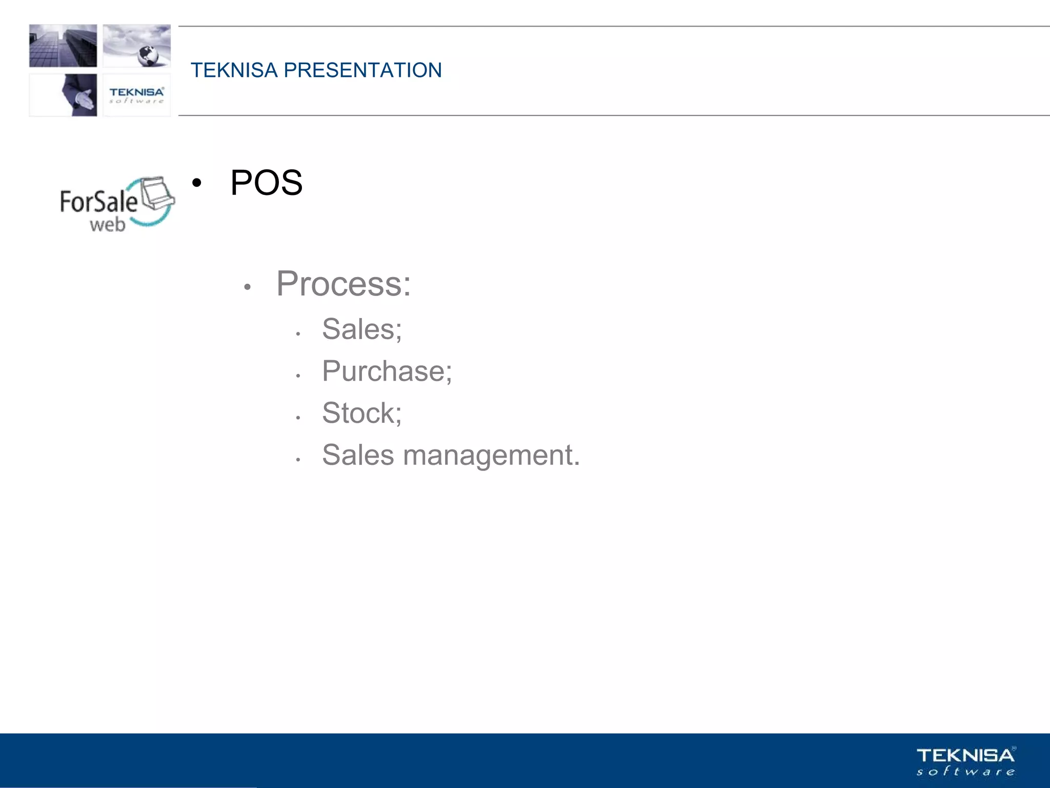 TEKNISA PRESENTATION




• POS

    •   Process:
         •   Sales;
         •   Purchase;
         •   Stock;
         •   Sales management.




Vgepqnqikc fc Kphqtocèçq Itcp Ucrqtg DT"Dtcukn U0C0
 