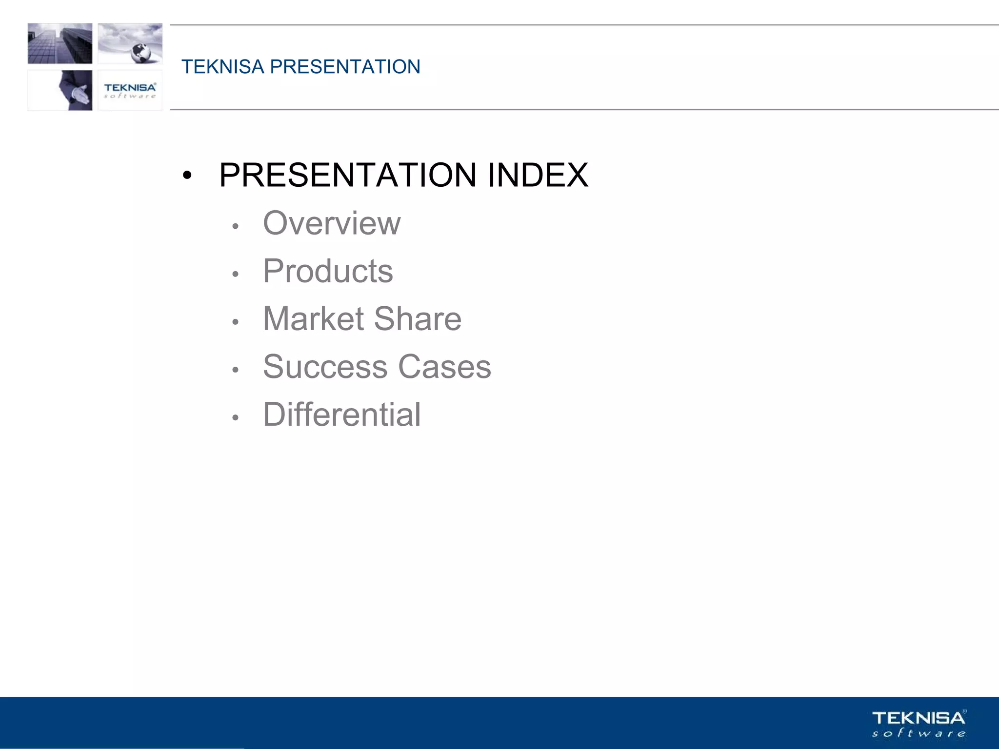 TEKNISA PRESENTATION




• PRESENTATION INDEX
   • Overview

   • Products

   • Market Share

   • Success Cases

   • Differential




Vgepqnqikc fc Kphqtocèçq Itcp Ucrqtg DT"Dtcukn U0C0
 