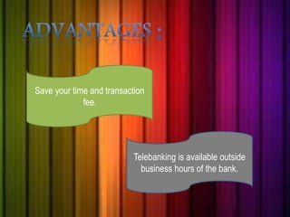 Save your time and transaction 
fee. 
Telebanking is available outside 
business hours of the bank. 
 