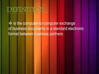 DEFINITION : 
 is the computer-to-computer exchange 
of business documents in a standard electronic 
format between business partners 
 