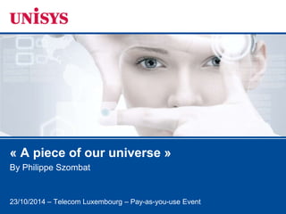 23/04/2014 – Telecom Luxembourg – Pay-as-you-use Event
« A piece of our universe »
By Philippe Szombat
 