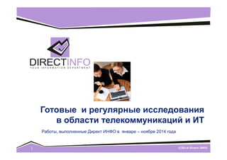 Готовые и регулярные исследования 
в области телекоммуникаций и ИТ 
Работы, выполненные Директ ИНФО в январе – декабре 2014 года 
1 ©2014 Direct INFO 
 