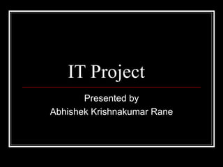 IT Project Presented by Abhishek Krishnakumar Rane 