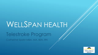 WELLSPAN HEALTH 
Telestroke Program 
Catherine Spahr MBA, MA, BSN, RN 
 