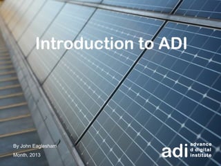 Introduction to ADI




                       adi
By John Eaglesham             advance
                              d digital
Month, 2013                   institute
 