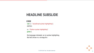 HEADLINE	SUBSLIDE
CODE
var s = "JavaScript syntax highlighting";
alert(s);
s = "Python syntax highlighting"
print s
No lan...