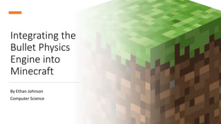 Integrating the
Bullet Physics
Engine into
Minecraft
By Ethan Johnson
Computer Science
 