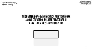 The Pattern of Communicationand Teamwork
among Operating Theatre Personnel in
a State of a Developing Country
Journal reading
January 2023
Departemen Surgery
Medical faculty
 