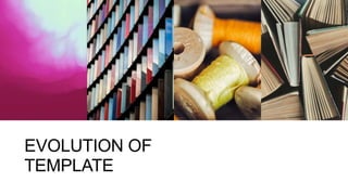 EVOLUTION OF
TEMPLATE
 